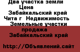 Два участка земли. › Цена ­ 150 000 - Забайкальский край, Чита г. Недвижимость » Земельные участки продажа   . Забайкальский край